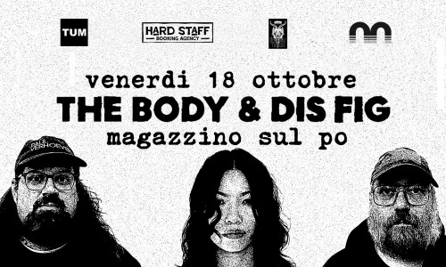 Tum in collaborazione con Burning Tower e Hardstaff Booking Agency e Magazzino Sul Po presentano The Body & Dis Fig, live al Magazzino Sul Po TOrino